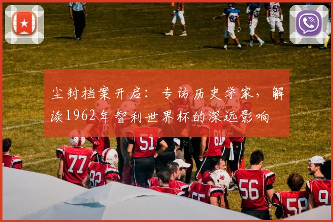 尘封档案开启:专访历史学家,解读1962年智利还是提高现有水平深远影响